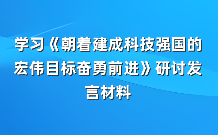 学习《朝着建成科技强国的宏伟目标奋勇前进》研讨发言材料