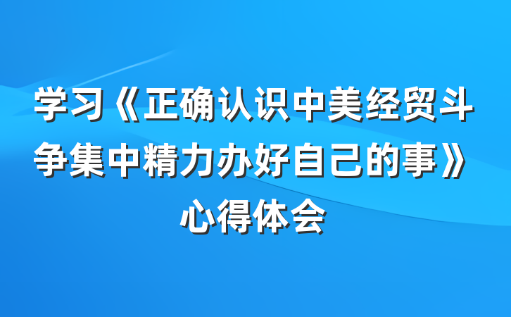 学习《正确认识中美经贸斗争集中精力办好自己的事》心得体会