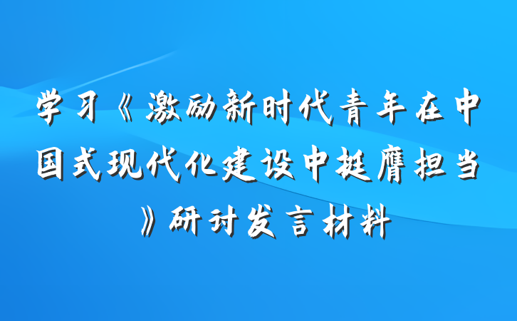 学习《激励新时代青年在中国式现代化建设中挺膺担当》研讨发言材料