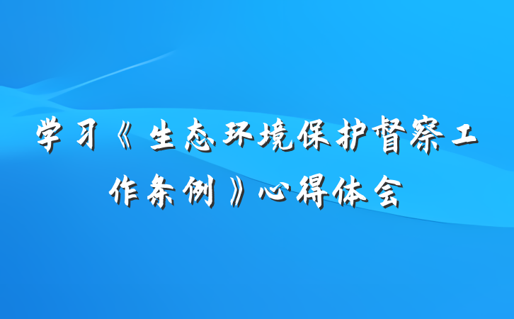 学习《生态环境保护督察工作条例》心得体会