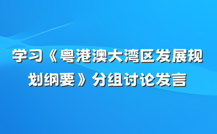 学习《粤港澳大湾区发展规划纲要》分组讨论发言