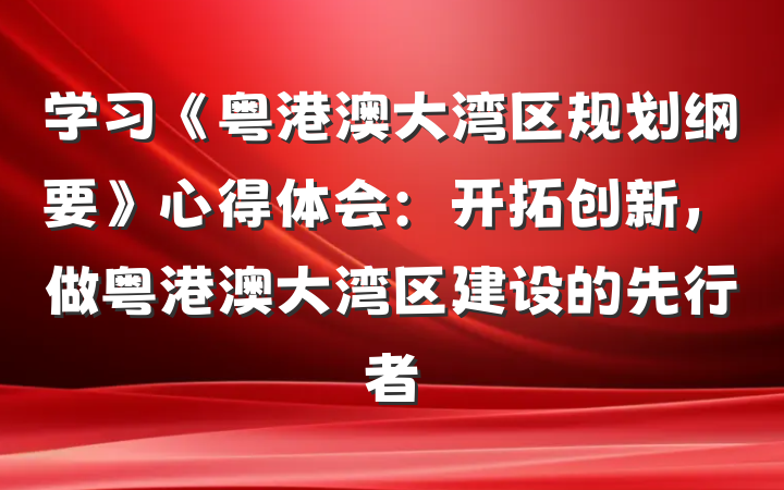 学习《粤港澳大湾区规划纲要》心得体会：开拓创新，做粤港澳大湾区建设的先行者