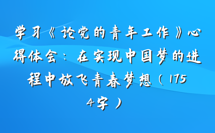 学习《论党的青年工作》心得体会：在实现中国梦的进程中放飞青春梦想（1754字）