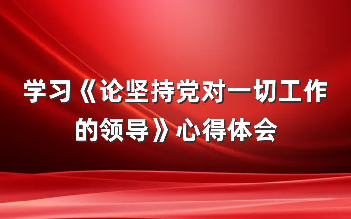 学习《论坚持党对一切工作的领导》心得体会