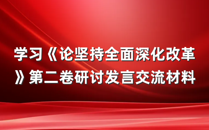学习《论坚持全面深化改革》第二卷研讨发言交流材料