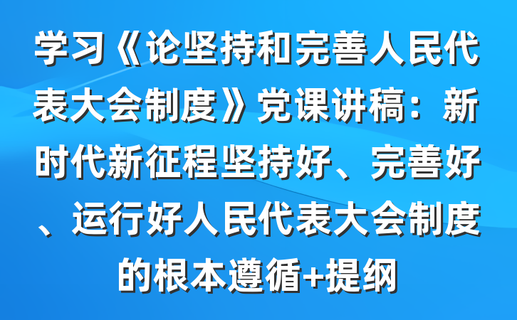 学习《论坚持和完善人民代表大会制度》党课讲稿：新时代新征程坚持好、完善好、运行好人民代表大会制度的根本遵循 提纲