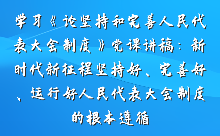 学习《论坚持和完善人民代表大会制度》党课讲稿：新时代新征程坚持好、完善好、运行好人民代表大会制度的根本遵循
