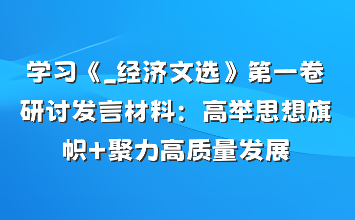 学习《_经济文选》第一卷研讨发言材料：高举思想旗帜 聚力高质量发展