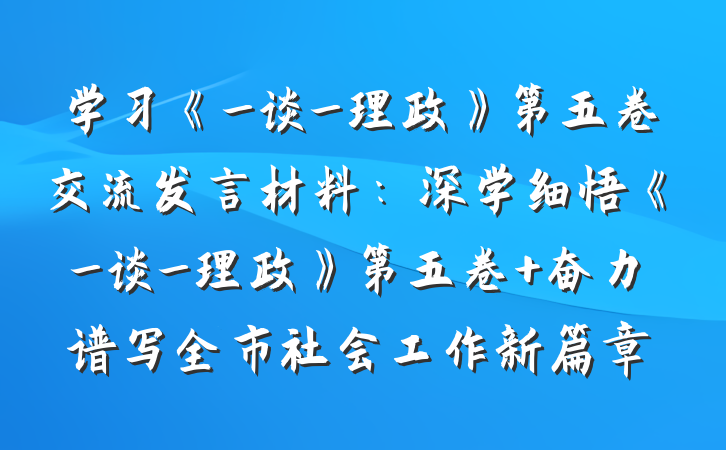 学习《_谈_理政》第五卷交流发言材料：深学细悟《_谈_理政》第五卷 奋力谱写全市社会工作新篇章