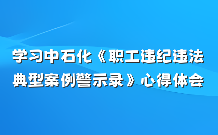 学习中石化《职工违纪违法典型案例警示录》心得体会