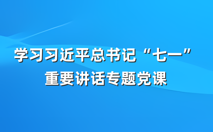 学习习近平总书记“七一”重要讲话专题党课