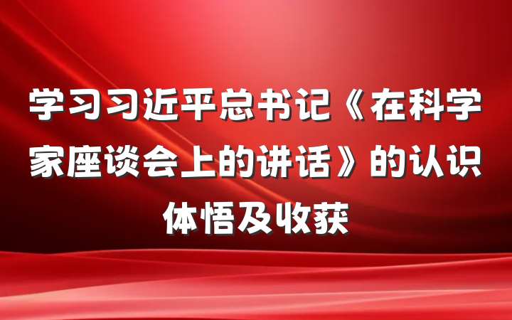 学习习近平总书记《在科学家座谈会上的讲话》的认识体悟及收获