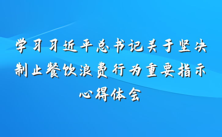 学习习近平总书记关于坚决制止餐饮浪费行为重要指示心得体会