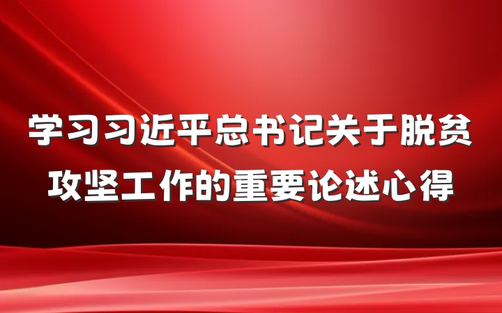 学习习近平总书记关于脱贫攻坚工作的重要论述心得