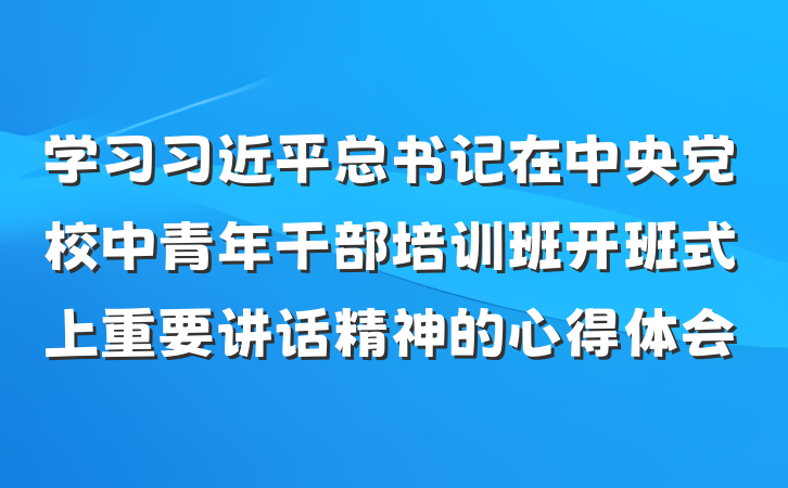 学习习近平总书记在中央党校中青年干部培训班开班式上重要讲话精神的心得体会