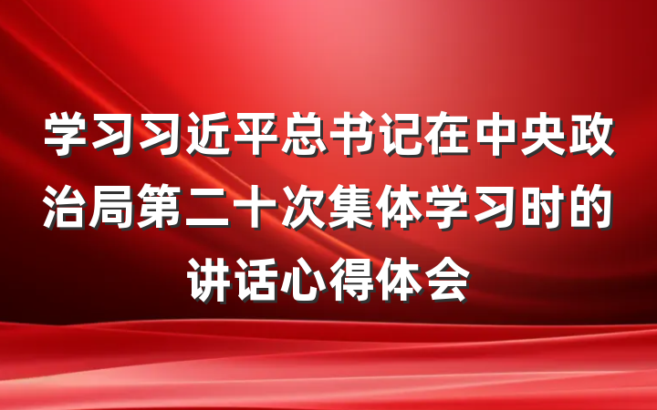 学习习近平总书记在中央政治局第二十次集体学习时的讲话心得体会