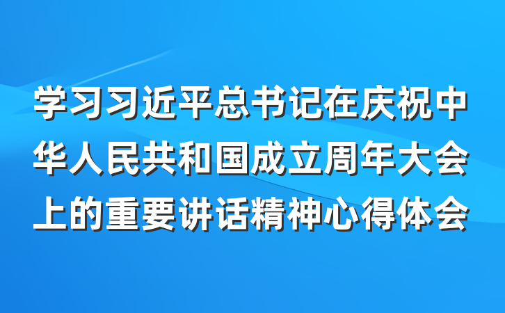 学习习近平总书记在庆祝中华人民共和国成立周年大会上的重要讲话精神心得体会