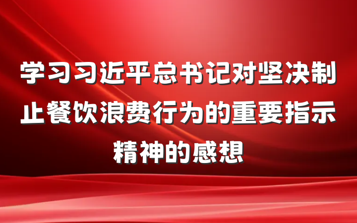 学习习近平总书记对坚决制止餐饮浪费行为的重要指示精神的感想
