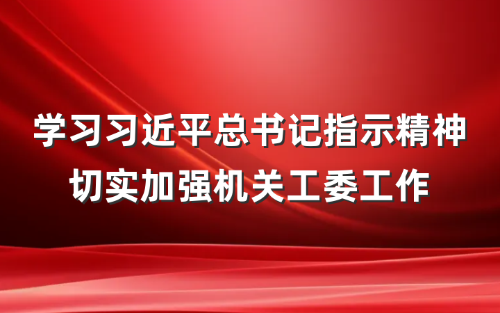 学习习近平总书记指示精神切实加强机关工委工作