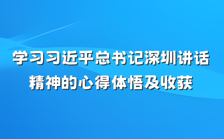 学习习近平总书记深圳讲话精神的心得体悟及收获