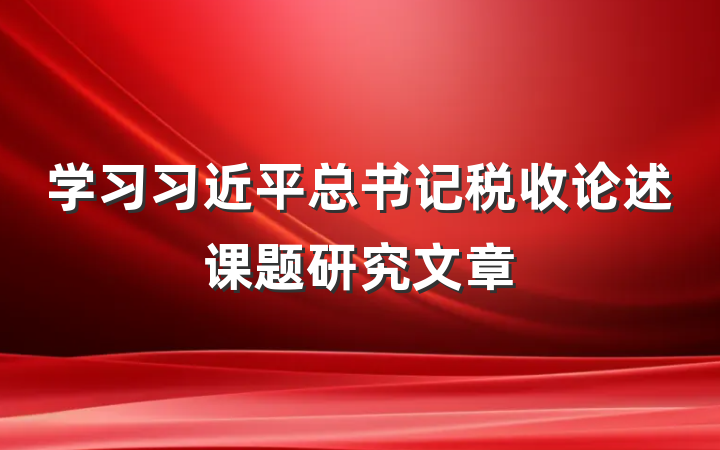 学习习近平总书记税收论述课题研究文章