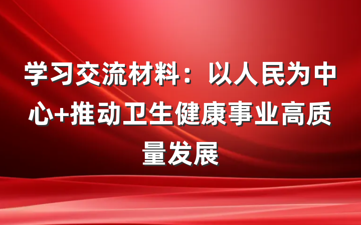 学习交流材料：以人民为中心 推动卫生健康事业高质量发展