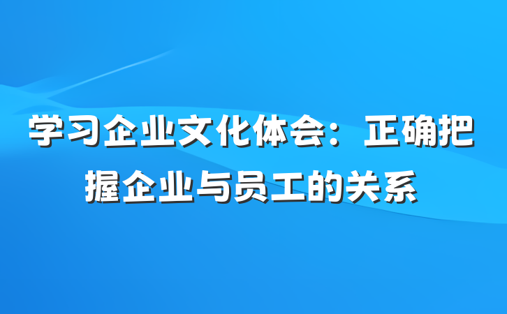 学习企业文化体会：正确把握企业与员工的关系