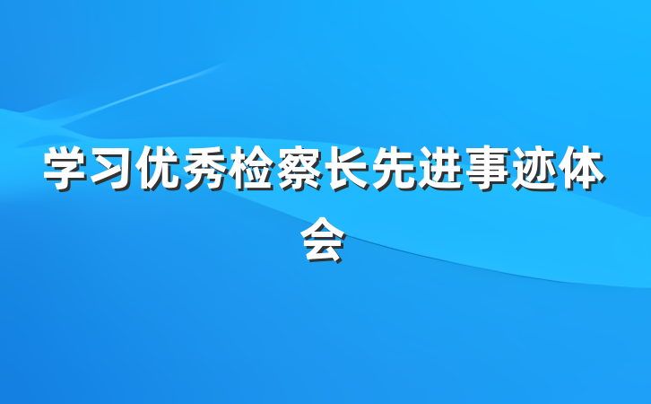 学习优秀检察长先进事迹体会