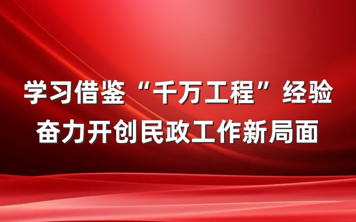 学习借鉴“千万工程”经验奋力开创民政工作新局面
