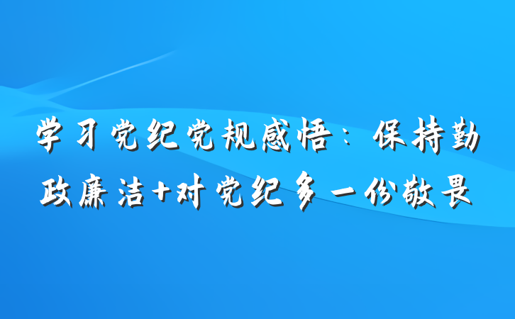 学习党纪党规感悟：保持勤政廉洁 对党纪多一份敬畏