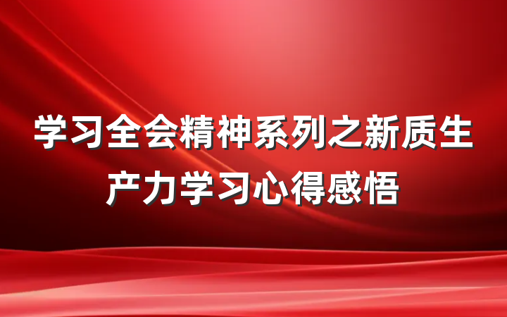 学习全会精神系列之新质生产力学习心得感悟