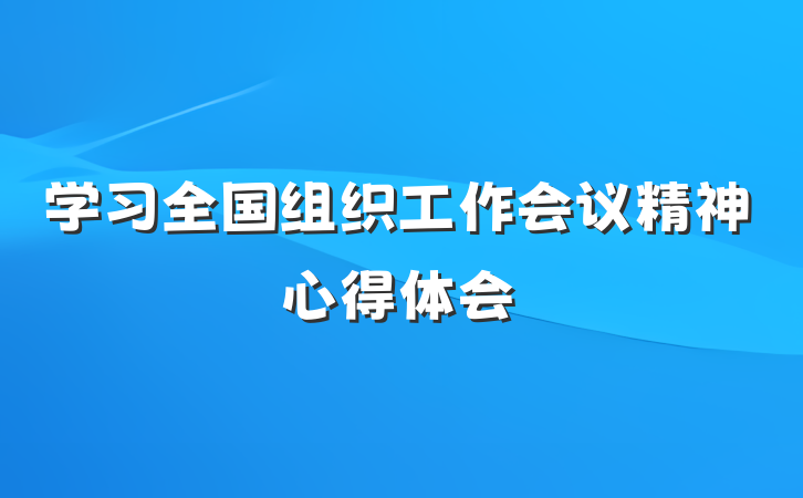 学习全国组织工作会议精神心得体会