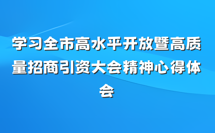 学习全市高水平开放暨高质量招商引资大会精神心得体会