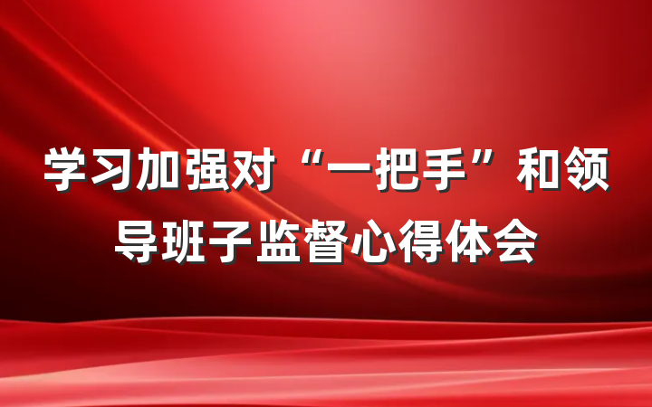 学习加强对“一把手”和领导班子监督心得体会