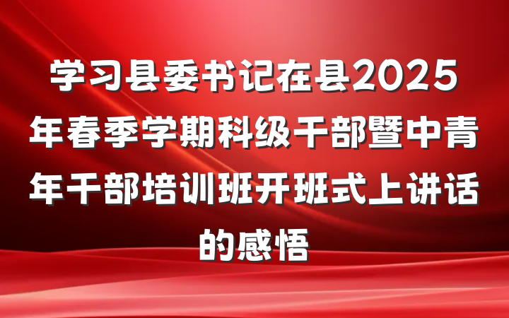 学习县委书记在县2025年春季学期科级干部暨中青年干部培训班开班式上讲话的感悟