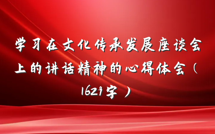 学习在文化传承发展座谈会上的讲话精神的心得体会（1629字）