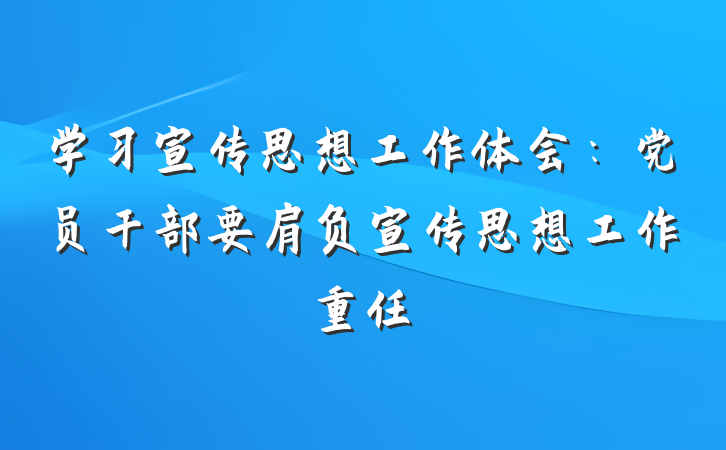 学习宣传思想工作体会：党员干部要肩负宣传思想工作重任