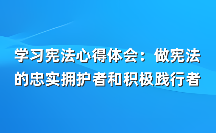 学习宪法心得体会：做宪法的忠实拥护者和积极践行者