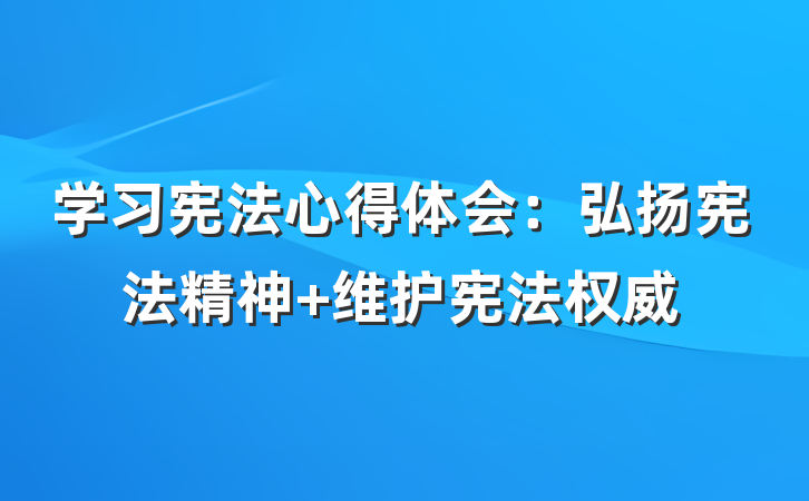 学习宪法心得体会：弘扬宪法精神 维护宪法权威