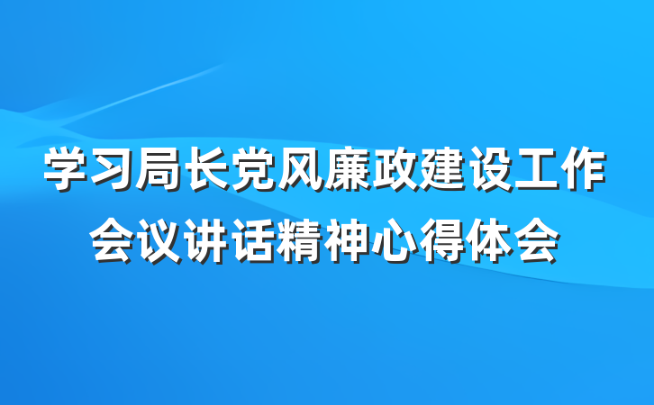 学习局长党风廉政建设工作会议讲话精神心得体会