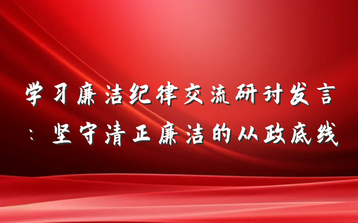 学习廉洁纪律交流研讨发言：坚守清正廉洁的从政底线