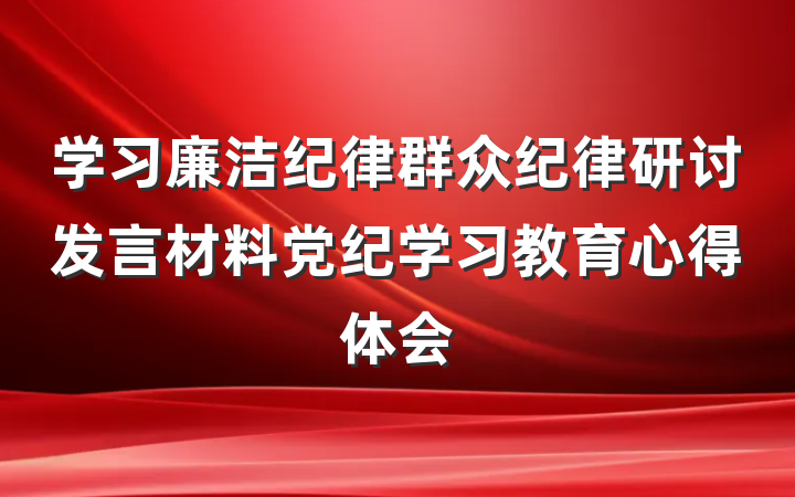 学习廉洁纪律群众纪律研讨发言材料党纪学习教育心得体会
