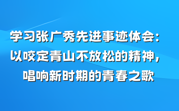 学习张广秀先进事迹体会：以咬定青山不放松的精神，唱响新时期的青春之歌