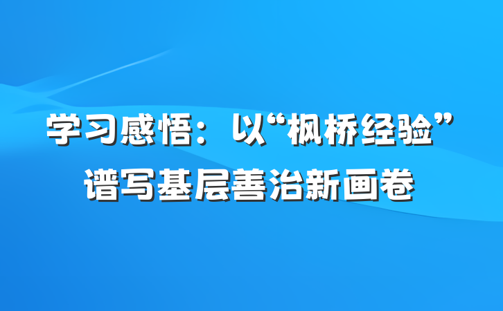学习感悟：以“枫桥经验”谱写基层善治新画卷