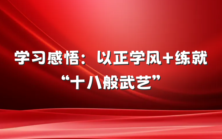 学习感悟：以正学风 练就“十八般武艺”