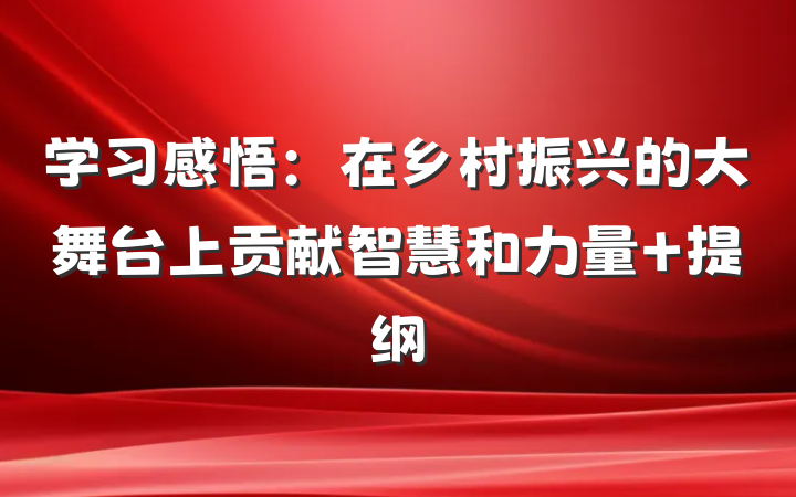 学习感悟：在乡村振兴的大舞台上贡献智慧和力量 提纲