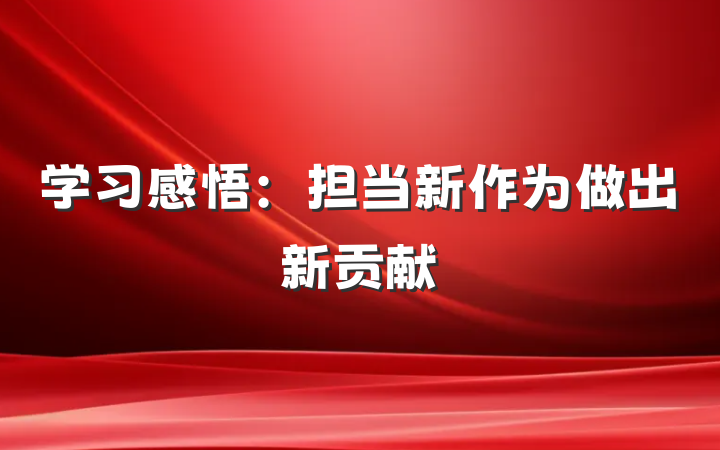 学习感悟：担当新作为做出新贡献