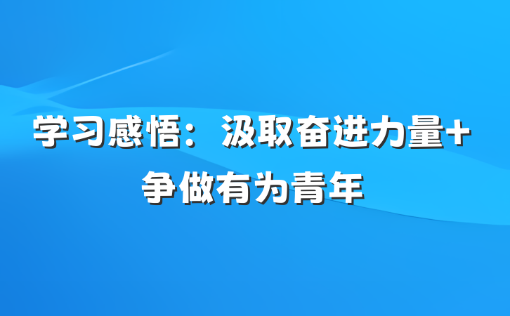 学习感悟：汲取奋进力量 争做有为青年