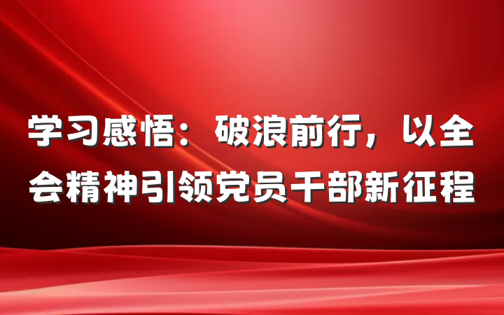 学习感悟：破浪前行，以全会精神引领党员干部新征程