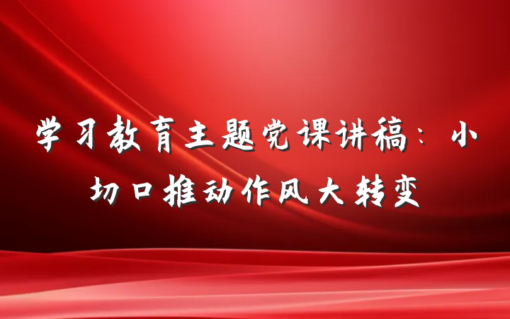 学习教育主题党课讲稿：小切口推动作风大转变